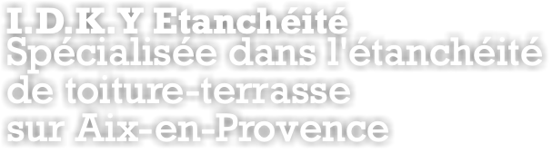 I.D.K.Y Etanchéité Spécialisée dans l'étanchéité de toiture-terrasse sur Aix-en-Provence