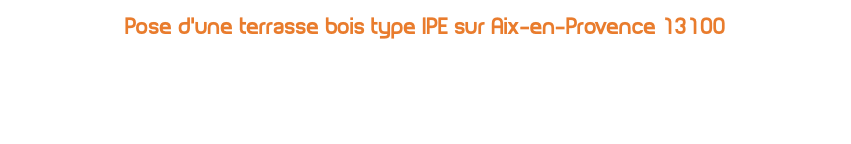 Pose d'une terrasse bois type IPE sur Aix-en-Provence 13100