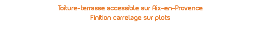 Toiture-terrasse accessible sur Aix-en-Provence Finition carrelage sur plots