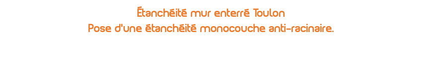 Étanchéité mur enterré Toulon Pose d’une étanchéité monocouche anti-racinaire.