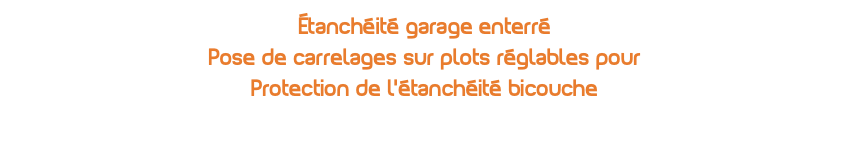 Étanchéité garage enterré Pose de carrelages sur plots réglables pour Protection de l'étanchéité bicouche 