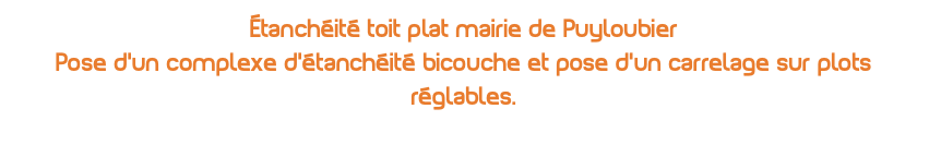 Étanchéité toit plat mairie de Puyloubier Pose d'un complexe d'étanchéité bicouche et pose d'un carrelage sur plots réglables.