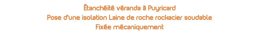 Étanchéité véranda à Puyricard Pose d'une isolation Laine de roche rockacier soudable Fixée mécaniquement 