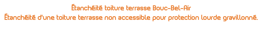 Étanchéité toiture terrasse Bouc-Bel-Air Étanchéité d'une toiture terrasse non accessible pour protection lourde gravillonné.