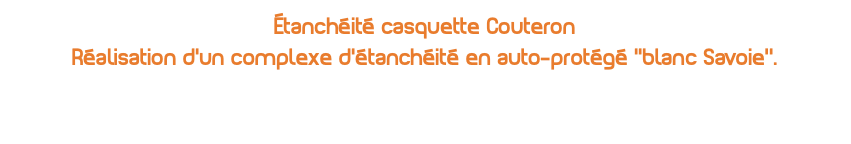 Étanchéité casquette Couteron Réalisation d'un complexe d'étanchéité en auto-protégé ''blanc Savoie’'.