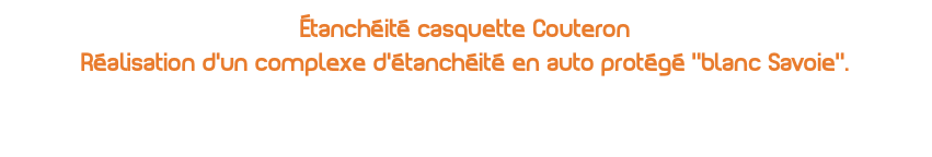 Étanchéité casquette Couteron Réalisation d'un complexe d'étanchéité en auto protégé ''blanc Savoie’'.