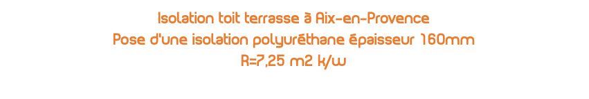 Isolation toit terrasse à Aix-en-Provence Pose d'une isolation polyuréthane épaisseur 160mm R=7,25 m2 k/w