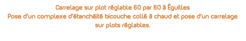 Carrelage sur plot réglable 60 par 60 à Éguilles Pose d'un complexe d'étanchéité bicouche collé à chaud et pose d'un carrelage sur plots réglables.