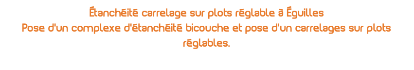 étanchéité carrelage sur plots réglable à Éguilles Pose d'un complexe d'étanchéité bicouche et pose d'un carrelages sur plots réglables.