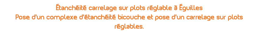 étanchéité carrelage sur plots réglable à Éguilles Pose d'un complexe d'étanchéité bicouche et pose d'un carrelage sur plots réglables.