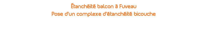 étanchéité balcon à Fuveau Pose d'un complexe d'étanchéité bicouche