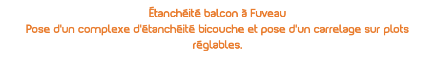 étanchéité balcon à Fuveau Pose d'un complexe d'étanchéité bicouche et pose d'un carrelage sur plots réglables.