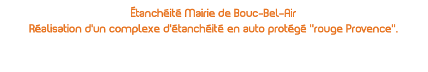 étanchéité Mairie de Bouc-Bel-Air Réalisation d'un complexe d'étanchéité en auto protégé ''rouge Provence’’.