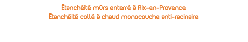 étanchéité mûrs enterré à Aix-en-Provence Étanchéité collé à chaud monocouche anti-racinaire