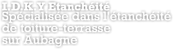 I.D.K.Y Etanchéité Spécialisée dans l'étanchéité de toiture-terrasse sur Aubagne