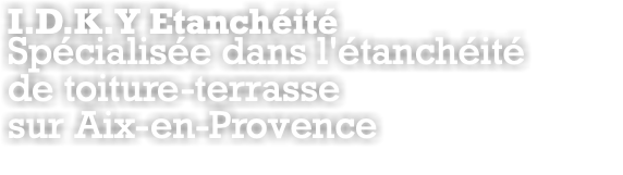 I.D.K.Y Etanchéité Spécialisée dans l'étanchéité de toiture-terrasse sur Aix-en-Provence