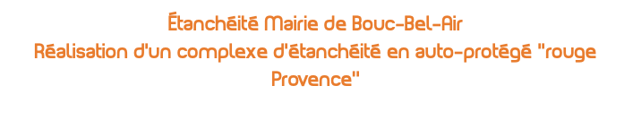 étanchéité Mairie de Bouc-Bel-Air Réalisation d'un complexe d'étanchéité en auto-protégé ''rouge Provence’’