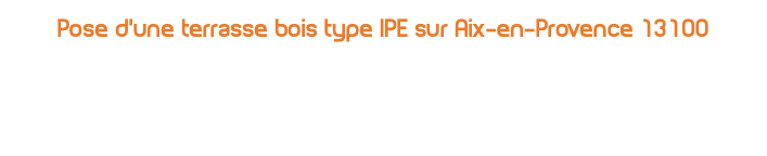 Pose d'une terrasse bois type IPE sur Aix-en-Provence 13100