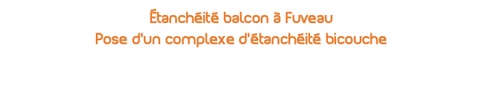 étanchéité balcon à Fuveau Pose d'un complexe d'étanchéité bicouche