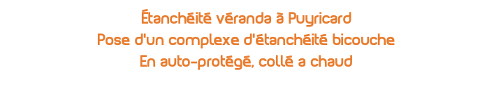 Étanchéité véranda à Puyricard Pose d'un complexe d'étanchéité bicouche En auto-protégé, collé a chaud 