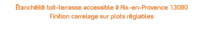 Étanchéité toit-terrasse accessible à Aix-en-Provence 13090  Finition carrelage sur plots réglables