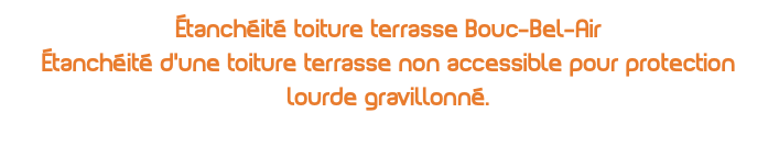 Étanchéité toiture terrasse Bouc-Bel-Air Étanchéité d'une toiture terrasse non accessible pour protection lourde gravillonné.