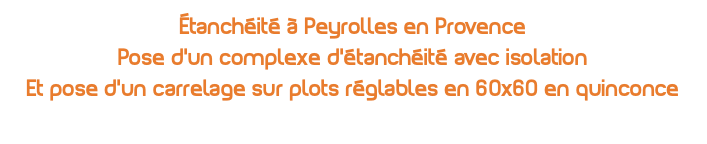 Étanchéité à Peyrolles en Provence Pose d'un complexe d'étanchéité avec isolation Et pose d'un carrelage sur plots réglables en 60x60 en quinconce 