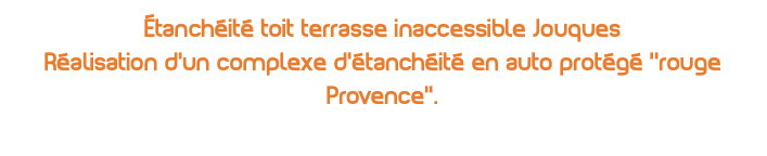 Étanchéité toit terrasse inaccessible Jouques Réalisation d'un complexe d'étanchéité en auto protégé ''rouge Provence’’.
