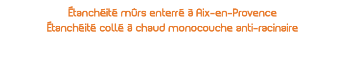 étanchéité mûrs enterré à Aix-en-Provence Étanchéité collé à chaud monocouche anti-racinaire