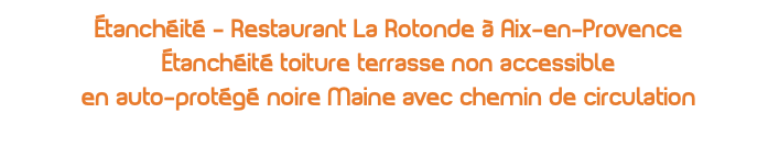 Étanchéité - Restaurant La Rotonde à Aix-en-Provence Étanchéité toiture terrasse non accessible en auto-protégé noire Maine avec chemin de circulation 