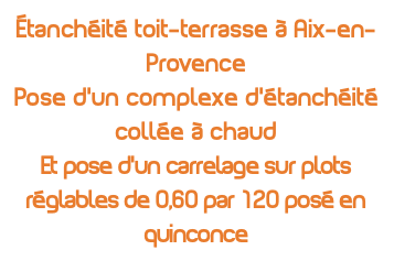 Étanchéité toit-terrasse à Aix-en-Provence Pose d'un complexe d'étanchéité collée à chaud Et pose d'un carrelage sur plots réglables de 0,60 par 120 posé en quinconce 