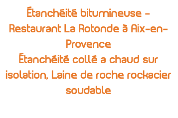 Étanchéité bitumineuse - Restaurant La Rotonde à Aix-en-Provence Étanchéité collé a chaud sur isolation, Laine de roche rockacier soudable 