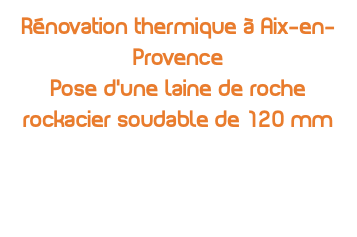 Rénovation thermique à Aix-en-Provence Pose d’une laine de roche rockacier soudable de 120 mm 