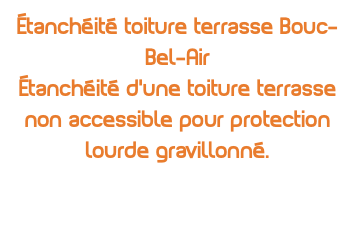 Étanchéité toiture terrasse Bouc-Bel-Air Étanchéité d'une toiture terrasse non accessible pour protection lourde gravillonné.