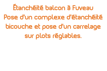 étanchéité balcon à Fuveau Pose d'un complexe d'étanchéité bicouche et pose d'un carrelage sur plots réglables.