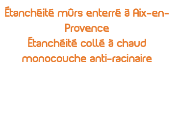 étanchéité mûrs enterré à Aix-en-Provence Étanchéité collé à chaud monocouche anti-racinaire