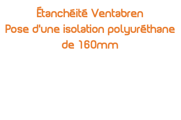 Étanchéité Ventabren  Pose d'une isolation polyuréthane de 160mm